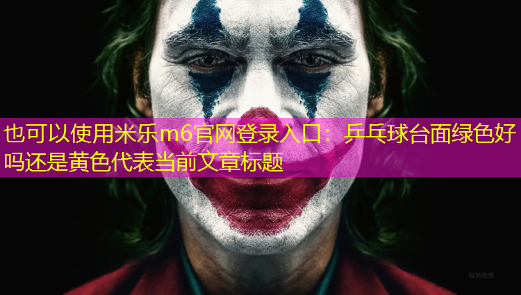 乒乓球台面绿色好吗还是黄色 乒乓球台面绿色好吗还是黄色